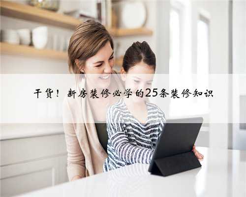 干货！新房装修必学的25条装修知识