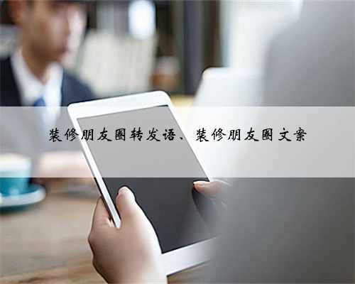 装修朋友圈转发语、装修朋友圈文案