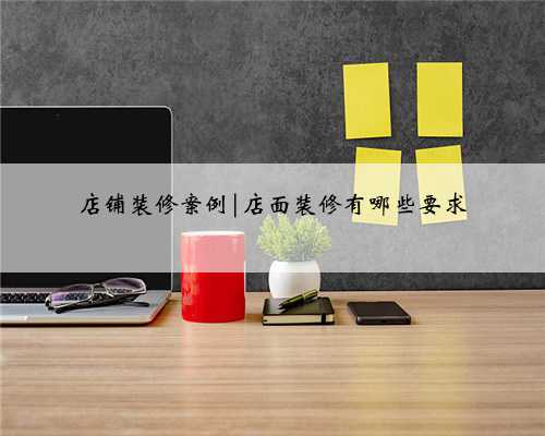 店铺装修案例|店面装修有哪些要求