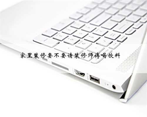 家里装修要不要请装修师傅喝饮料❓