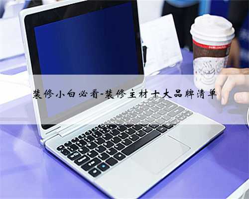 装修小白必看-装修主材十大品牌清单