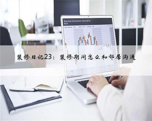 装修日记23：装修期间怎么和邻居沟通