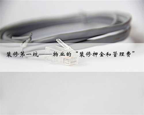 装修第一坑——物业的“装修押金和管理费”