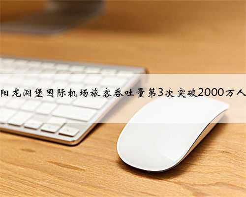 贵阳龙洞堡国际机场旅客吞吐量第3次突破2000万人次