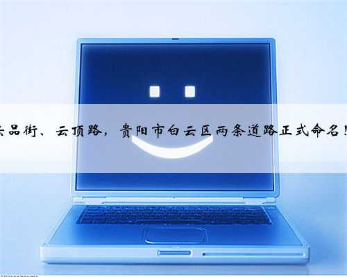 云品街、云顶路，贵阳市白云区两条道路正式命名！