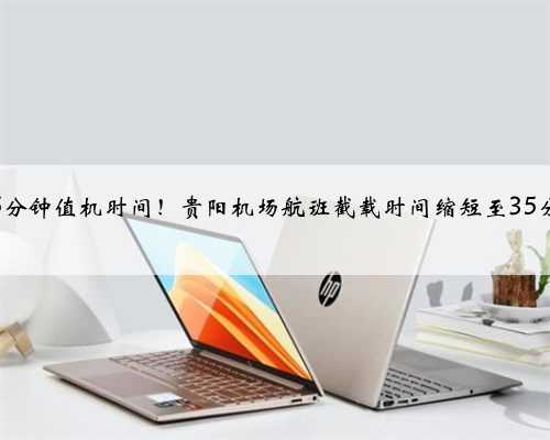 多5分钟值机时间！贵阳机场航班截载时间缩短至35分钟