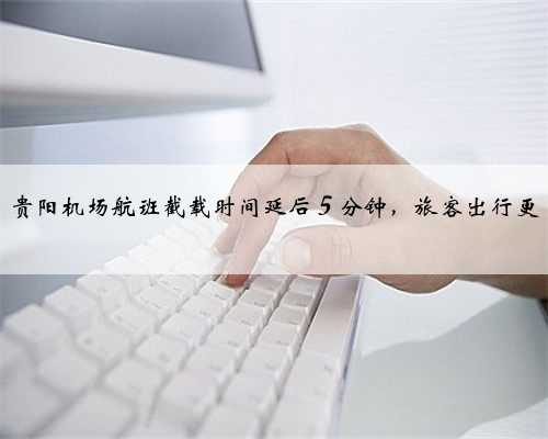 好消息！贵阳机场航班截载时间延后５分钟，旅客出行更“从容”