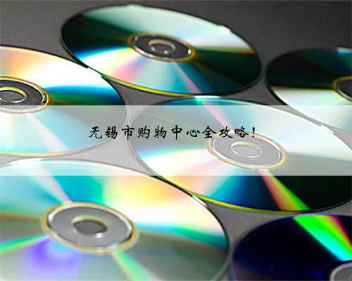 无锡市购物中心全攻略！