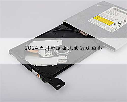 2024广州增城白水寨游玩指南