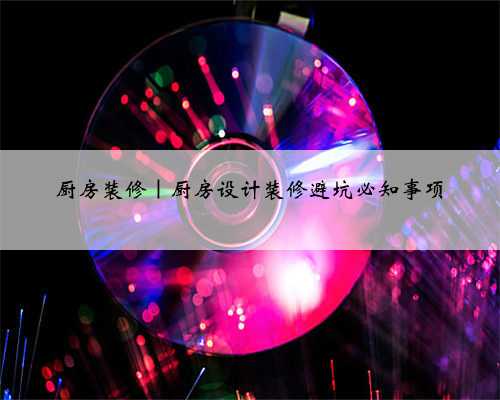 厨房装修｜厨房设计装修避坑必知事项