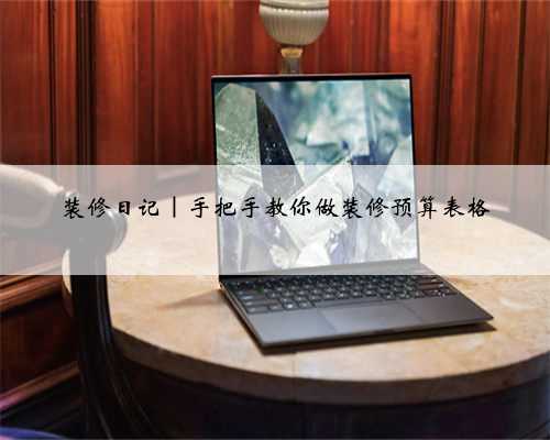 装修日记｜手把手教你做装修预算表格