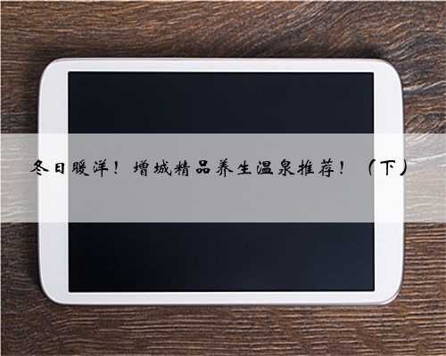 冬日暖洋！增城精品养生温泉推荐！（下）