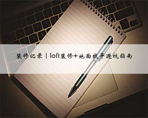 装修记录｜loft装修 地面找平避坑指南