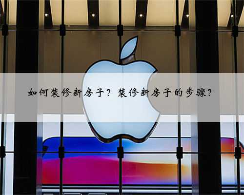 如何装修新房子？装修新房子的步骤？