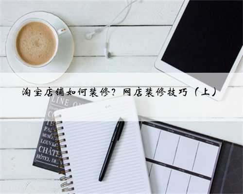 淘宝店铺如何装修？网店装修技巧（上）