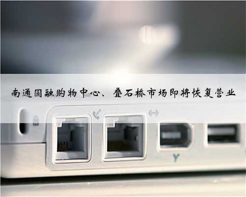 南通圆融购物中心、叠石桥市场即将恢复营业