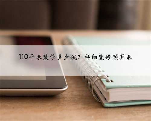 110平米装修多少钱？详细装修预算表
