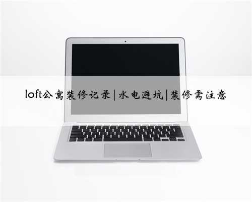 loft公寓装修记录|水电避坑|装修需注意