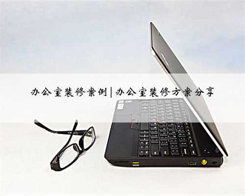 办公室装修案例|办公室装修方案分享
