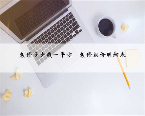 装修多少钱一平方❓装修报价明细表