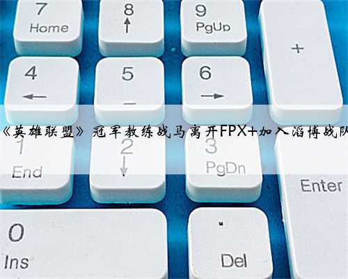 《英雄联盟》冠军教练战马离开FPX 加入滔博战队