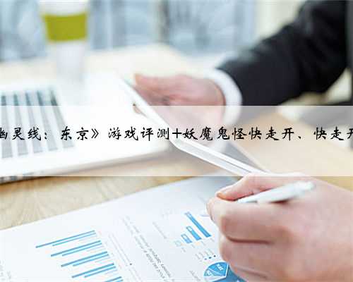 《幽灵线：东京》游戏评测 妖魔鬼怪快走开、快走开！