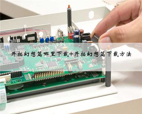 开拓幻想篇哪里下载 开拓幻想篇下载方法