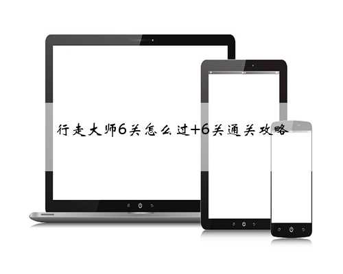行走大师6关怎么过 6关通关攻略
