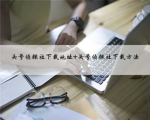 头号侦探社下载地址 头号侦探社下载方法