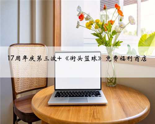 17周年庆第三波 《街头篮球》免费福利商店