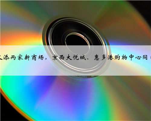 北京又添两家新商场，京西大悦城、惠多港购物中心同日亮相