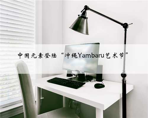 中国元素登陆“冲绳Yambaru艺术节”