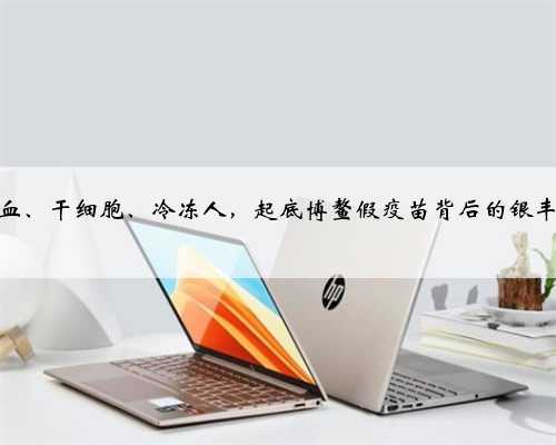 脐带血、干细胞、冷冻人，起底博鳌假疫苗背后的银丰帝国