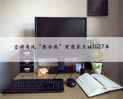 空调清洗“热兮热”有商家月接1827单